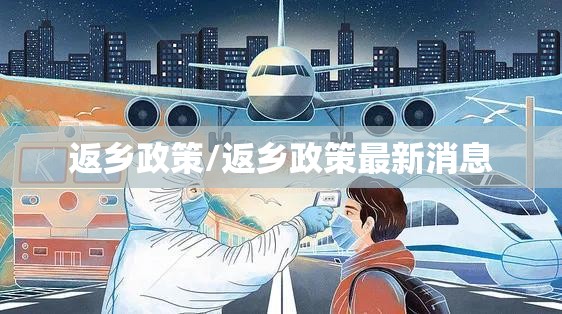 返乡政策/返乡政策最新消息 返乡政策/返乡政策最新消息