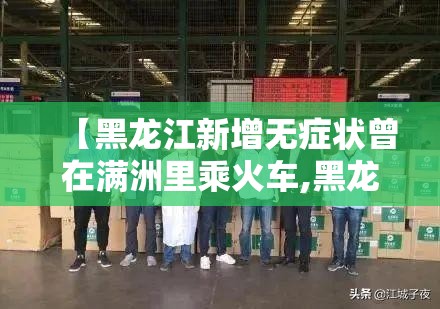 【黑龙江新增无症状曾在满洲里乘火车,黑龙江火车确诊】