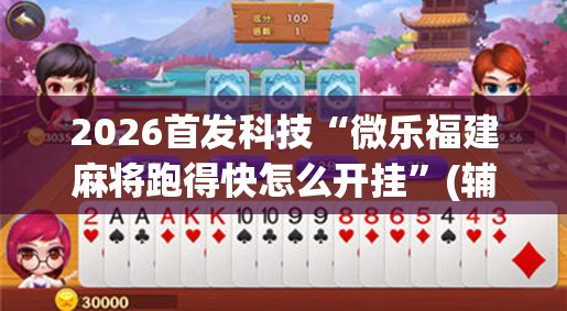 2026首发科技“微乐福建麻将跑得快怎么开挂”(辅助神器)开挂详细教程