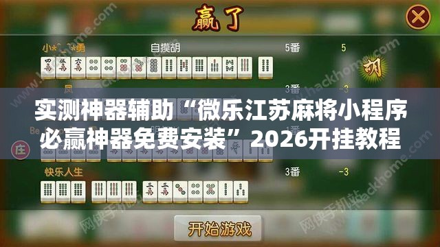实测神器辅助“微乐江苏麻将小程序必赢神器免费安装”2026开挂教程步骤