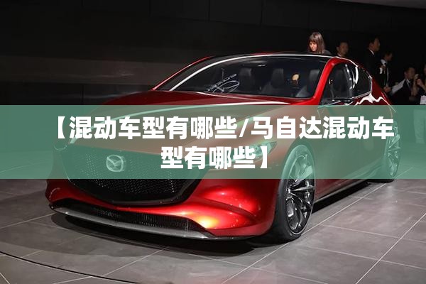 【混动车型有哪些/马自达混动车型有哪些】