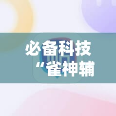 必备科技“雀神辅助器免激活码	”2026开挂教程步骤