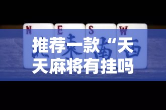 推荐一款“天天麻将有挂吗	”开挂详细教程