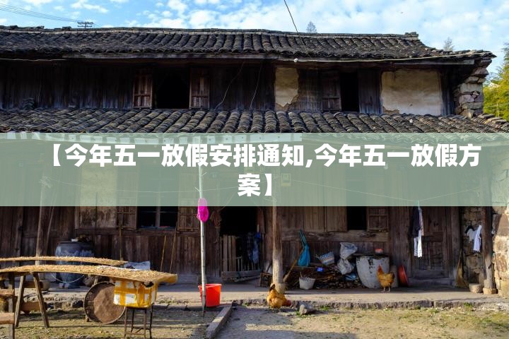 【今年五一放假安排通知,今年五一放假方案】 【今年五一放假安排通知,今年五一放假方案】
