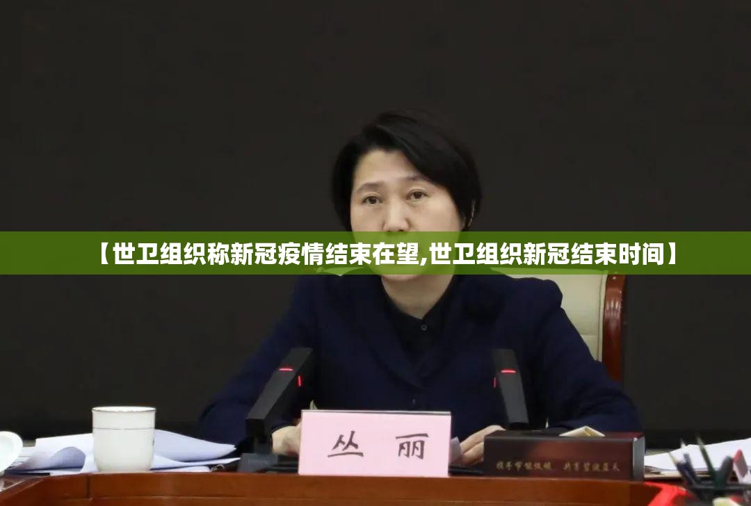 【世卫组织称新冠疫情结束在望,世卫组织新冠结束时间】