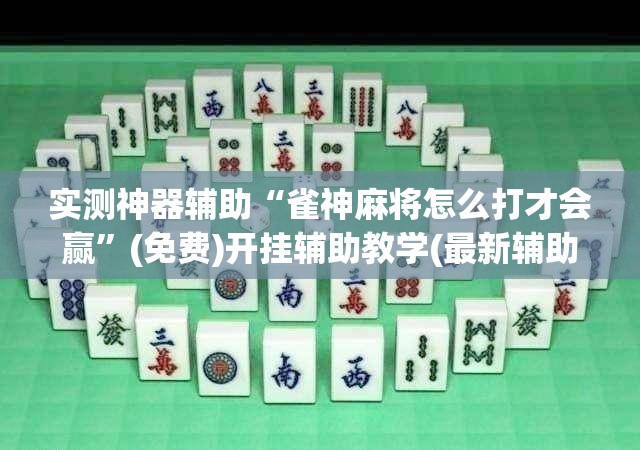 实测神器辅助“雀神麻将怎么打才会赢”(免费)开挂辅助教学(最新辅助开挂教程)