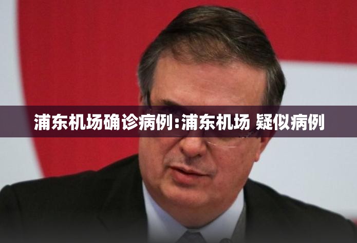 浦东机场确诊病例:浦东机场 疑似病例 浦东机场确诊病例:浦东机场 疑似病例