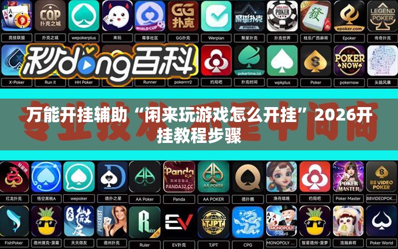 万能开挂辅助“闲来玩游戏怎么开挂”2026开挂教程步骤