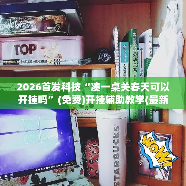 2026首发科技“凑一桌关春天可以开挂吗”(免费)开挂辅助教学(最新辅助开挂教程)