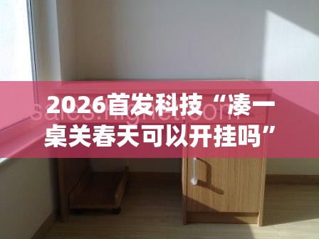 2026首发科技“凑一桌关春天可以开挂吗”(免费)开挂辅助教学(最新辅助开挂教程)