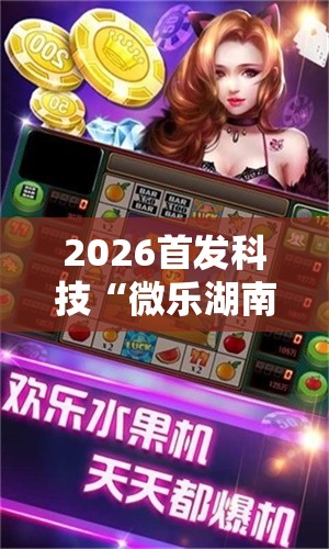2026首发科技“微乐湖南麻将怎么能赢”详细外挂透视辅助软件教程