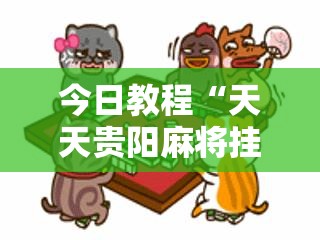 今日教程“天天贵阳麻将挂先试用后付款	”详细分享装挂步骤