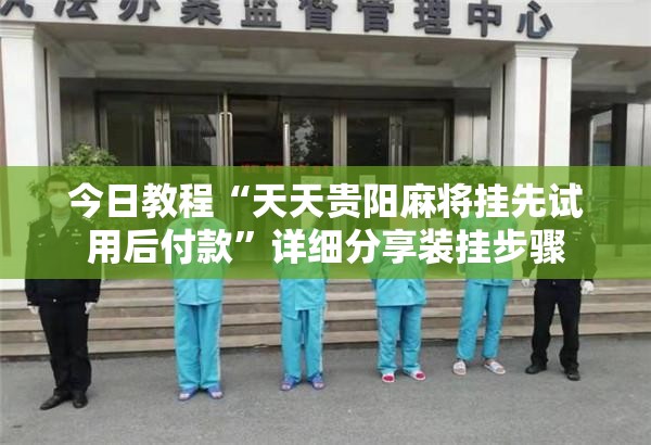 今日教程“天天贵阳麻将挂先试用后付款”详细分享装挂步骤