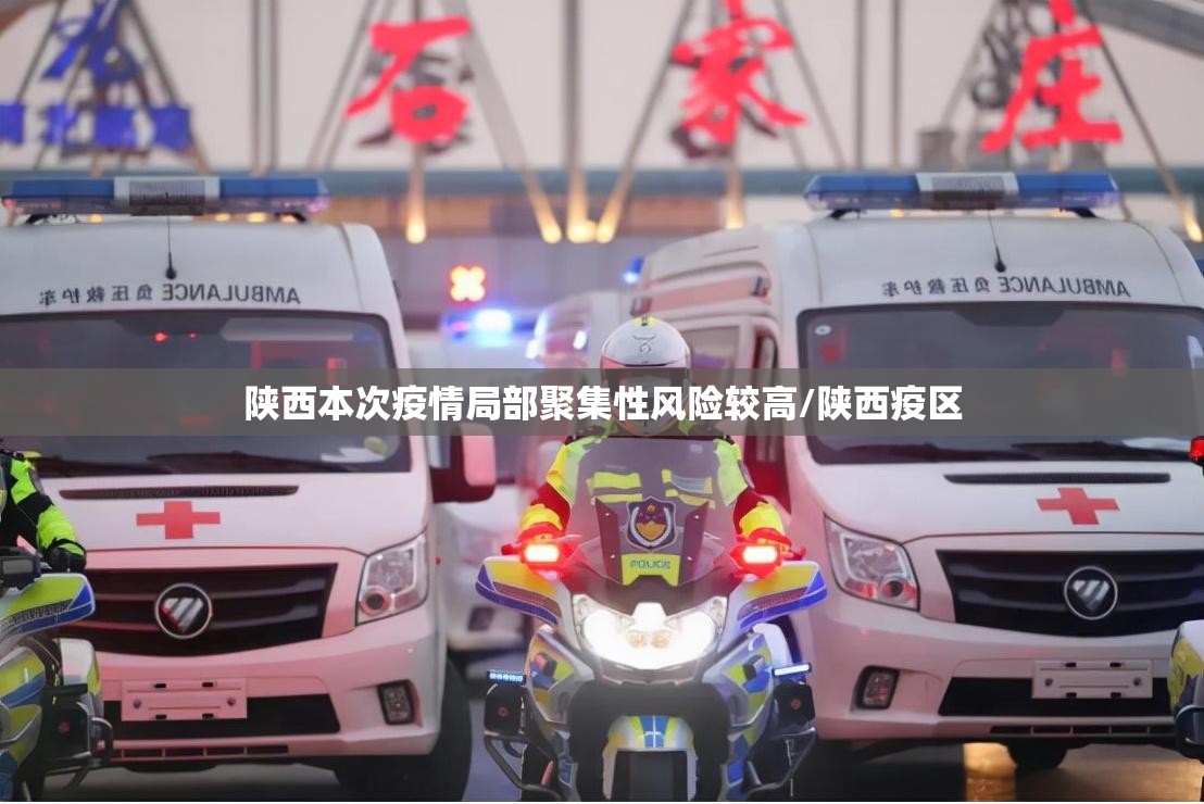 陕西本次疫情局部聚集性风险较高/陕西疫区 陕西本次疫情局部聚集性风险较高/陕西疫区