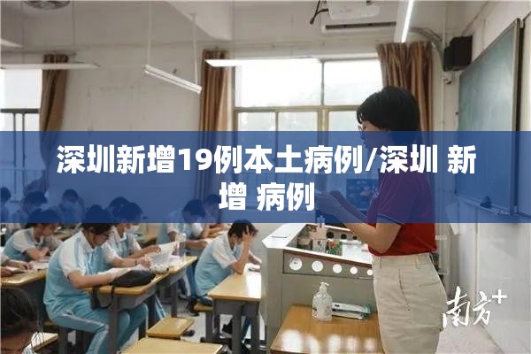 深圳新增19例本土病例/深圳 新增 病例 深圳新增19例本土病例/深圳 新增 病例