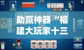 助赢神器“福建大玩家十三水怎么拿好牌”(透视挂)辅助下载教程