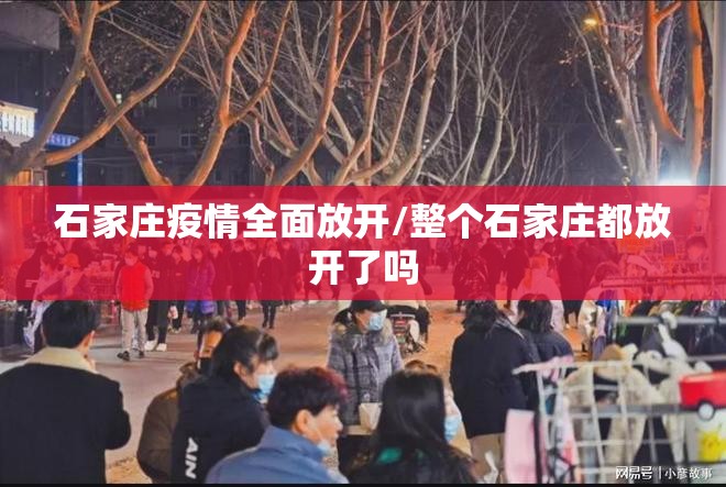 石家庄疫情全面放开/整个石家庄都放开了吗