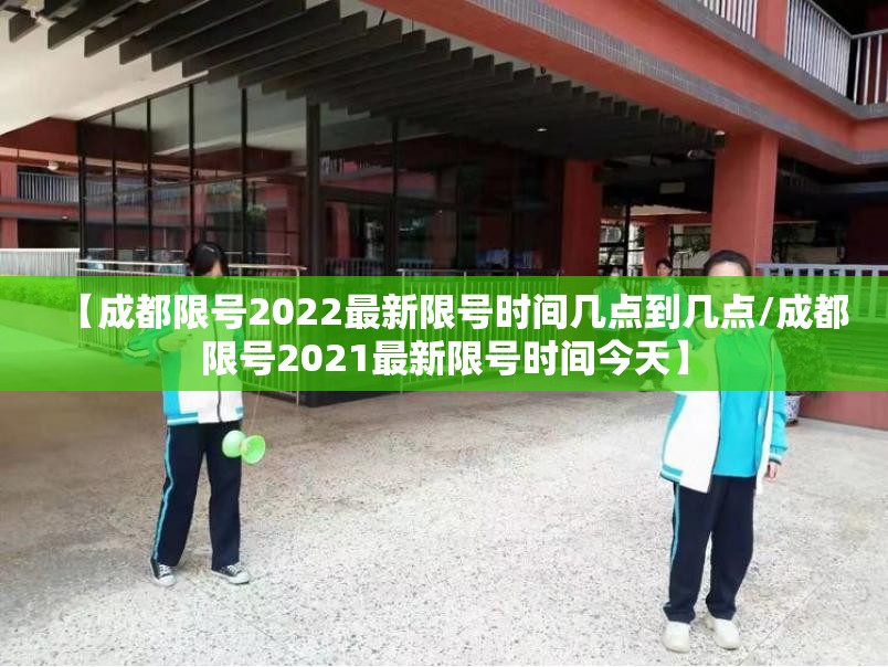 【成都限号2022最新限号时间几点到几点/成都限号2021最新限号时间今天】 【成都限号2022最新限号时间几点到几点/成都限号2021最新限号时间今天】
