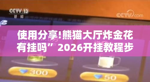 使用分享!熊猫大厅炸金花有挂吗”2026开挂教程步骤