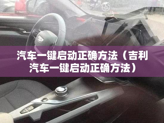 汽车一键启动正确方法（吉利汽车一键启动正确方法）