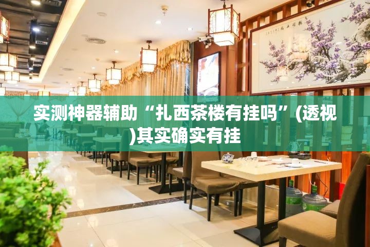 实测神器辅助“扎西茶楼有挂吗”(透视)其实确实有挂