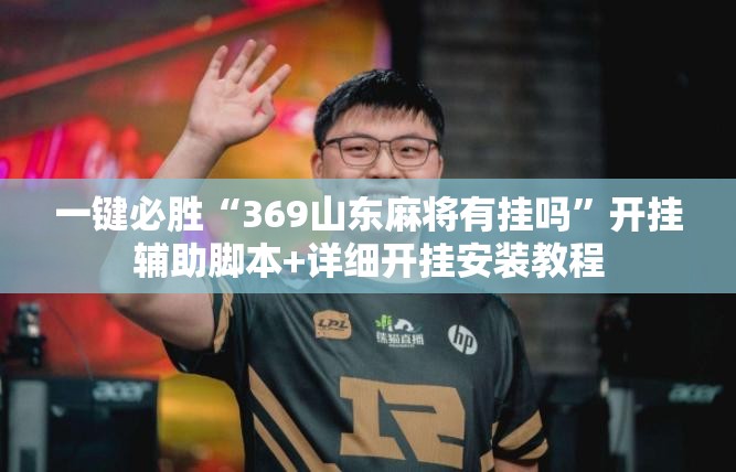 一键必胜“369山东麻将有挂吗	”开挂辅助脚本+详细开挂安装教程