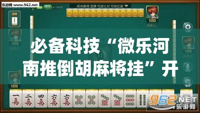 必备科技“微乐河南推倒胡麻将挂”开挂(透视)辅助神器