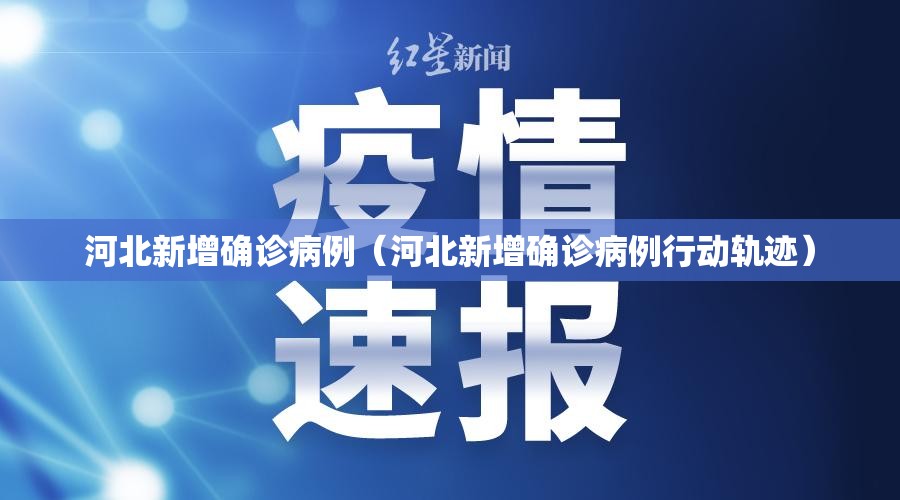 河北新增确诊病例（河北新增确诊病例行动轨迹）