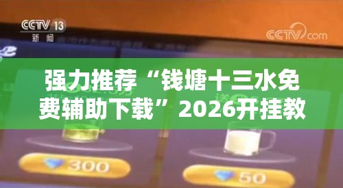 强力推荐“钱塘十三水免费辅助下载	”2026开挂教程步骤