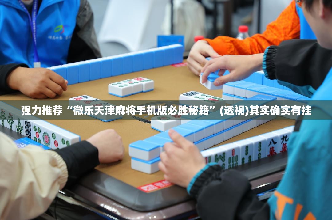 强力推荐“微乐天津麻将手机版必胜秘籍	”(透视)其实确实有挂