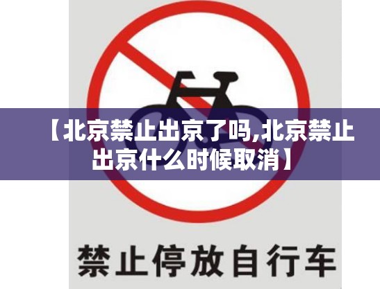 【北京禁止出京了吗,北京禁止出京什么时候取消】 【北京禁止出京了吗,北京禁止出京什么时候取消】