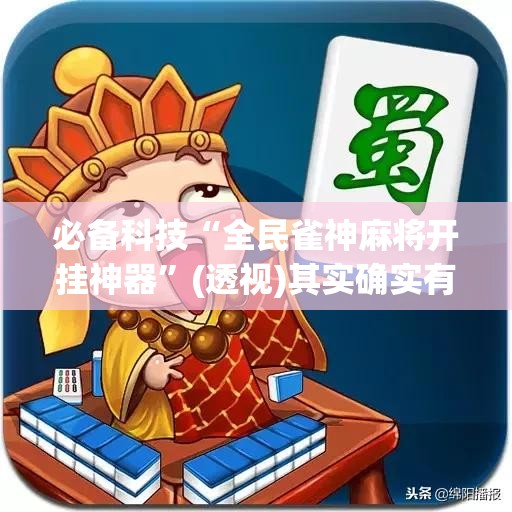 必备科技“全民雀神麻将开挂神器”(透视)其实确实有挂
