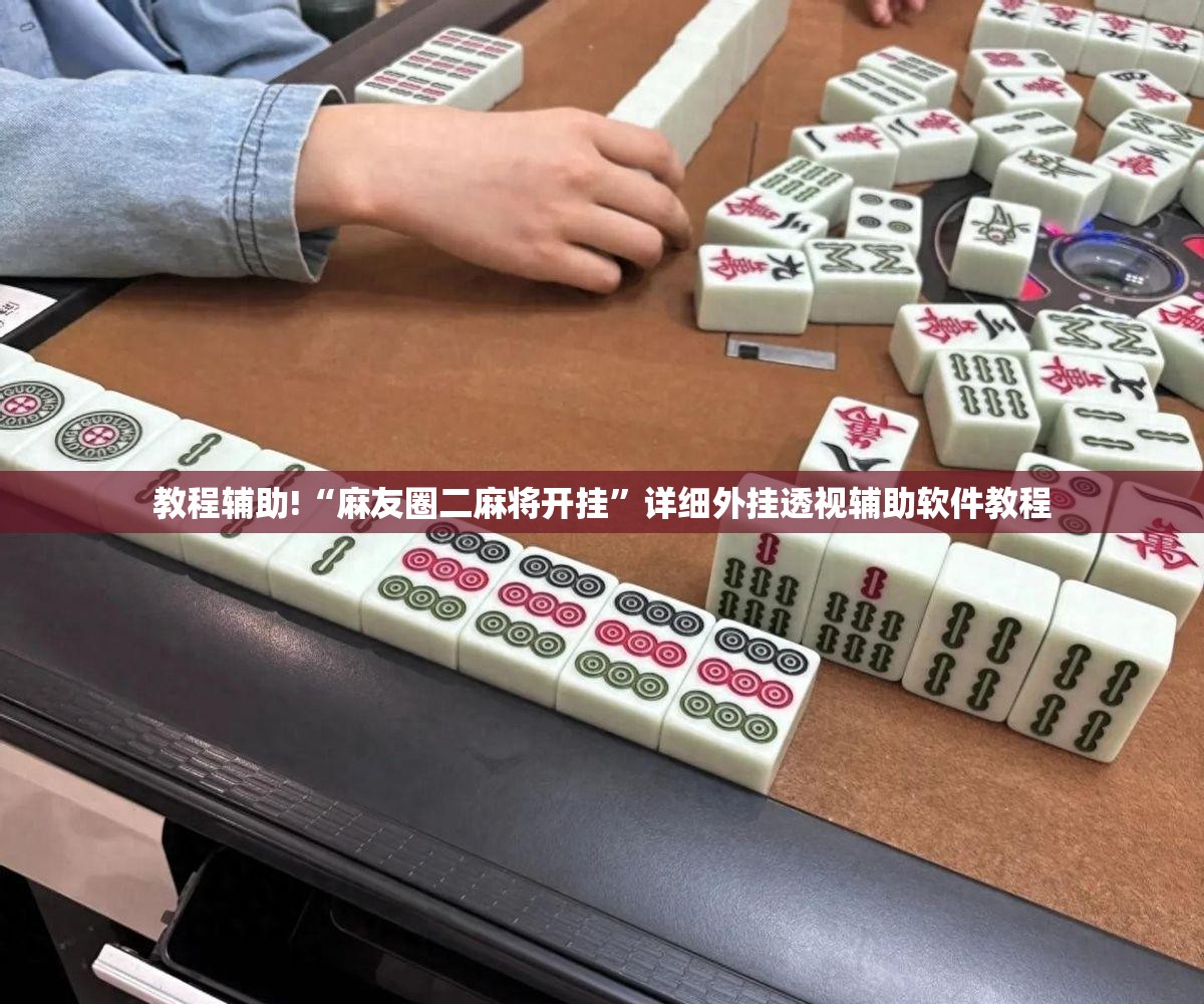 教程辅助!“麻友圈二麻将开挂”详细外挂透视辅助软件教程