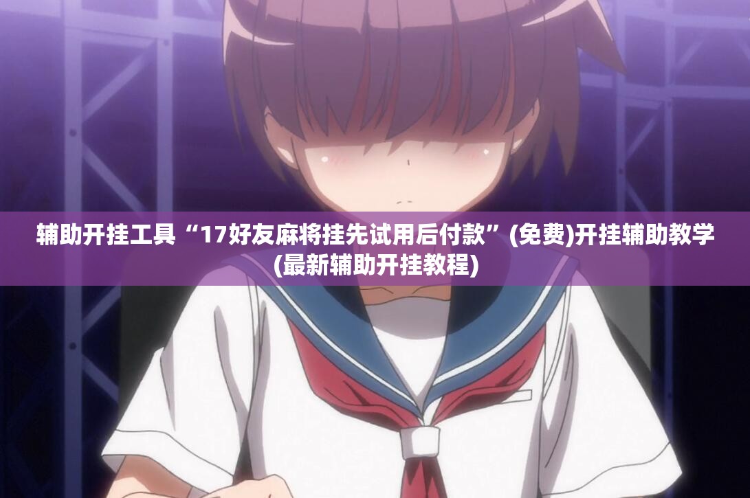 辅助开挂工具“17好友麻将挂先试用后付款”(免费)开挂辅助教学(最新辅助开挂教程)