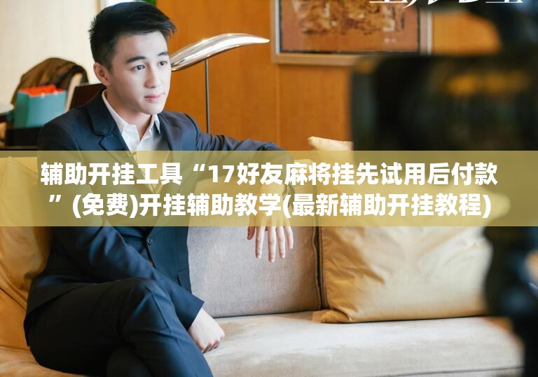 辅助开挂工具“17好友麻将挂先试用后付款”(免费)开挂辅助教学(最新辅助开挂教程)