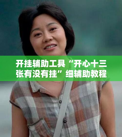 开挂辅助工具“开心十三张有没有挂”细辅助教程分享