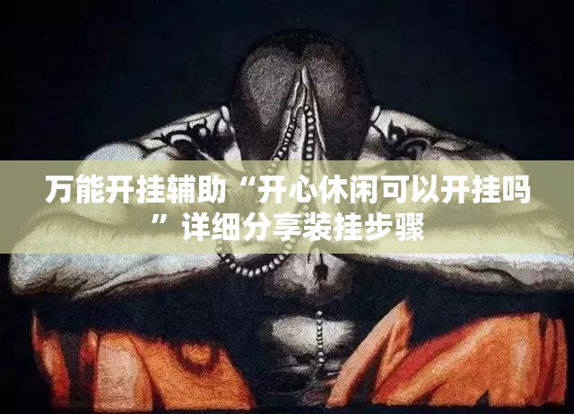 万能开挂辅助“开心休闲可以开挂吗”详细分享装挂步骤