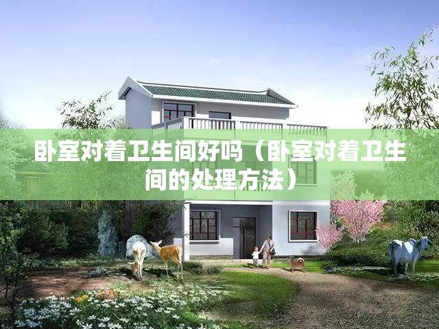 卧室对着卫生间好吗（卧室对着卫生间的处理方法）