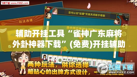 辅助开挂工具“雀神广东麻将外卦神器下载”(免费)开挂辅助教学(最新辅助开挂教程)