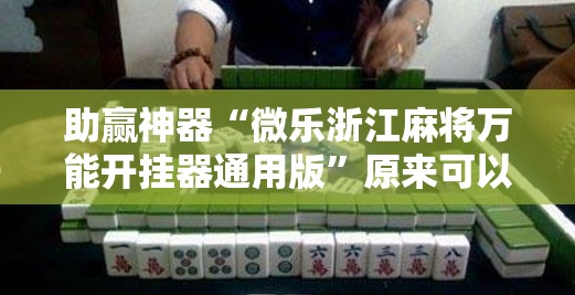 助赢神器“微乐浙江麻将万能开挂器通用版	”原来可以开挂