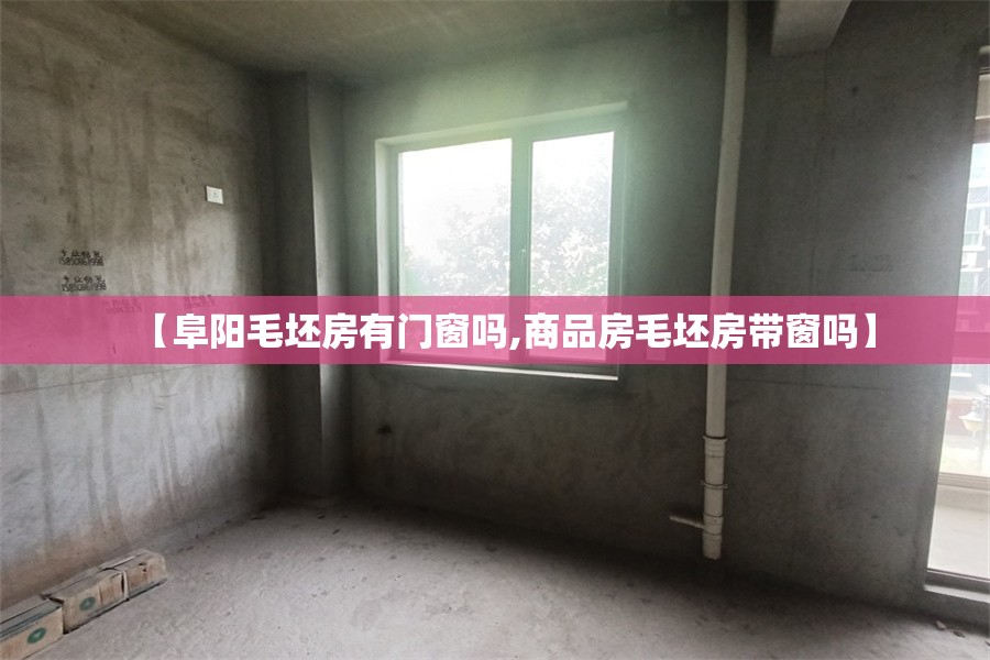 【阜阳毛坯房有门窗吗,商品房毛坯房带窗吗】 【阜阳毛坯房有门窗吗,商品房毛坯房带窗吗】
