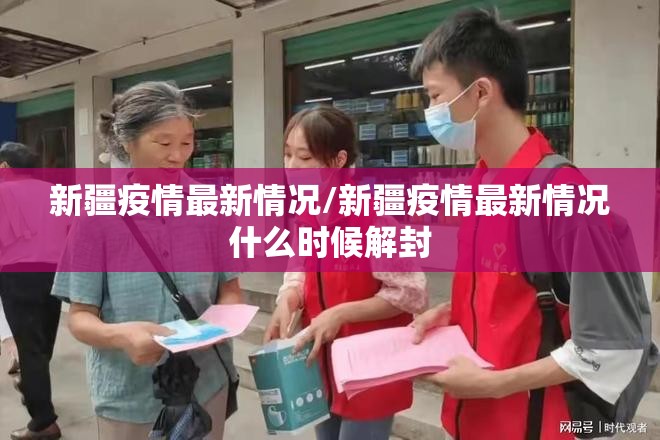 新疆疫情最新情况/新疆疫情最新情况什么时候解封 新疆疫情最新情况/新疆疫情最新情况什么时候解封