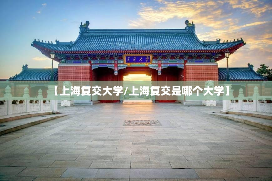 【上海复交大学/上海复交是哪个大学】 【上海复交大学/上海复交是哪个大学】