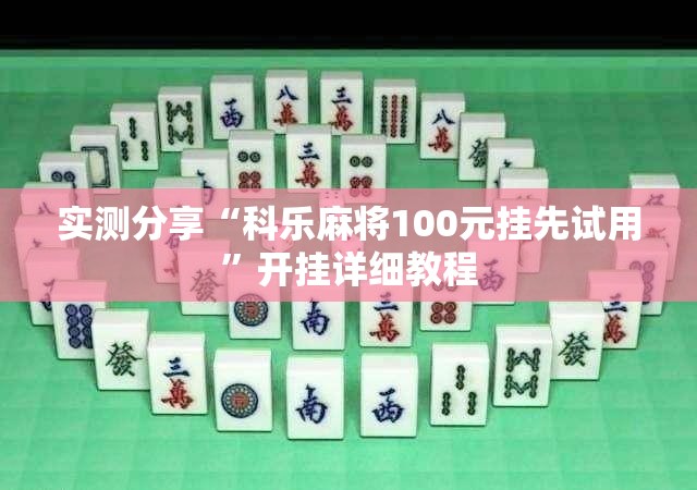 实测分享“科乐麻将100元挂先试用”开挂详细教程