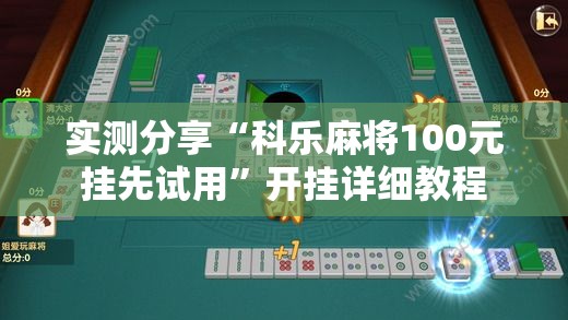 实测分享“科乐麻将100元挂先试用”开挂详细教程