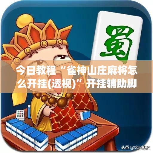 今日教程“雀神山庄麻将怎么开挂(透视)	”开挂辅助脚本+详细开挂安装教程