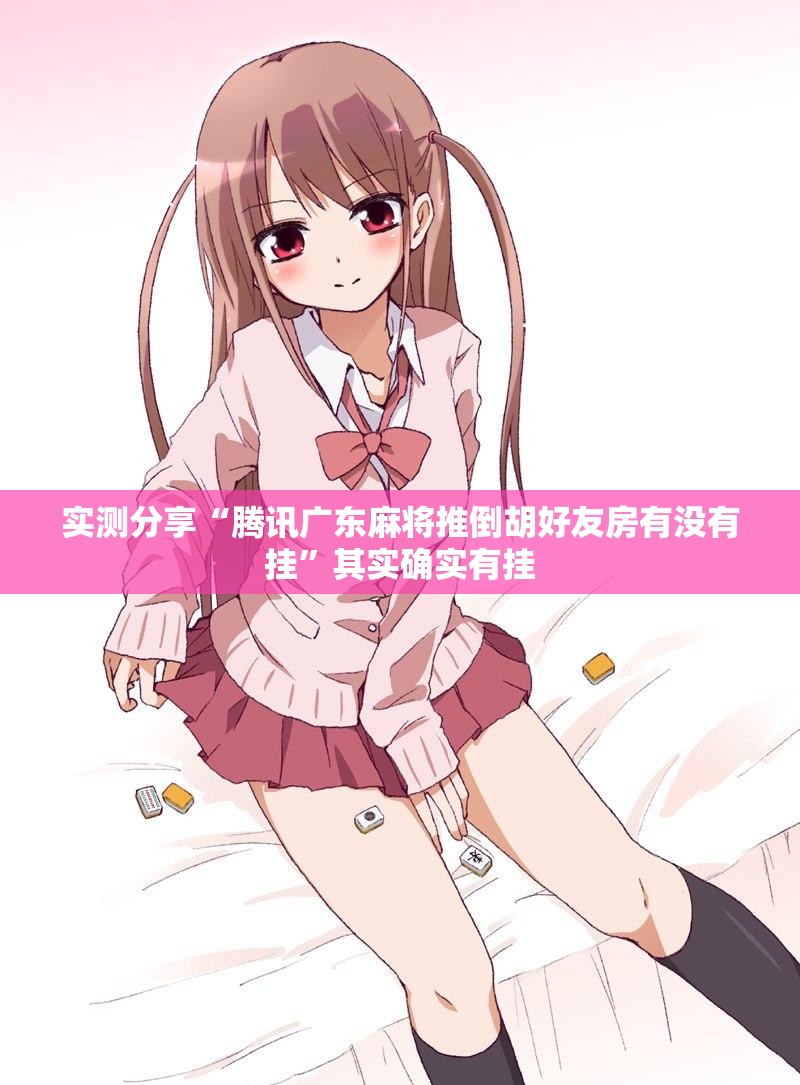 实测分享“腾讯广东麻将推倒胡好友房有没有挂”其实确实有挂
