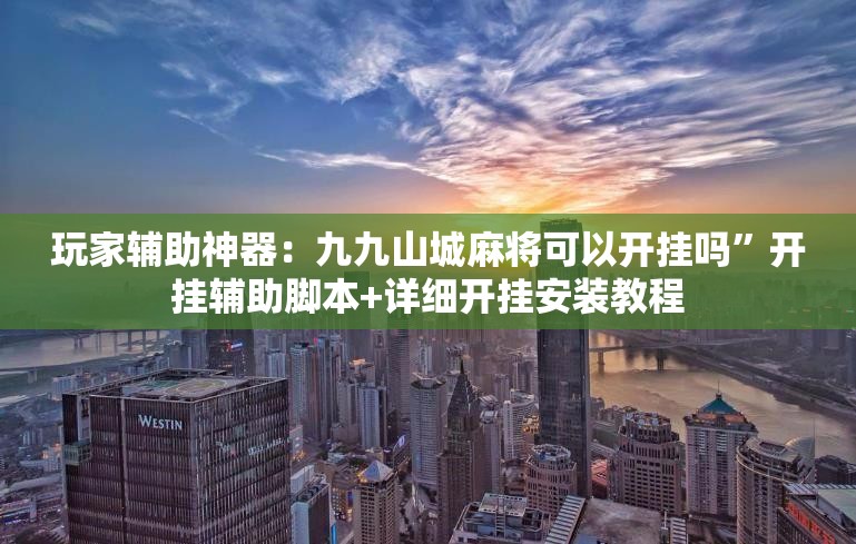 玩家辅助神器：九九山城麻将可以开挂吗”开挂辅助脚本+详细开挂安装教程