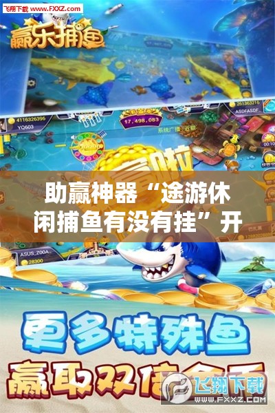 助赢神器“途游休闲捕鱼有没有挂”开挂详细教程