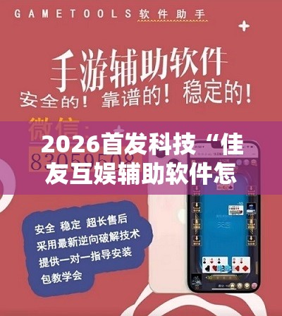 2026首发科技“佳友互娱辅助软件怎么下载	”开挂辅助脚本+详细开挂安装教程